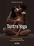 Tantra-Yoga: Der achtsame Weg zu spiritueller Sinnlichkeit