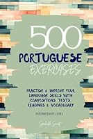 500 Portuguese Exercises: Practise & Improve your Language Skills with Compositions, Tests, Readings & Vocabulary- Intermediate Level B09QP244CG Book Cover