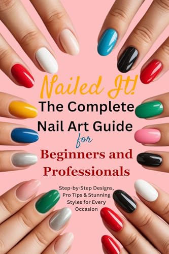 Nailed It!: The Complete Nail Art Guide for Beginners and Professionals: Step-by-Step Designs, Pro Tips & Stunning Styles for Every Occasion