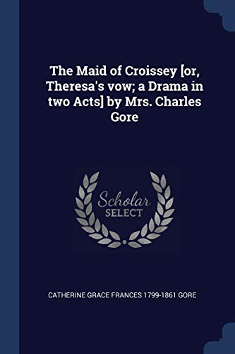 The Maid of Croissey [or, Theresa's vow; a Drama in two Acts] by Mrs. Charles Gore