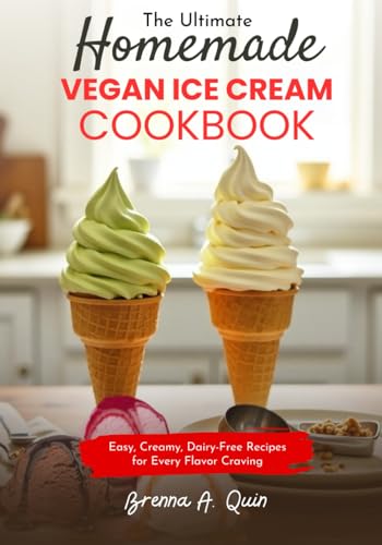 The Ultimate Homemade Vegan Ice Cream Cookbook: Easy, Creamy, Dairy-Free Recipes For Every Flavor Craving