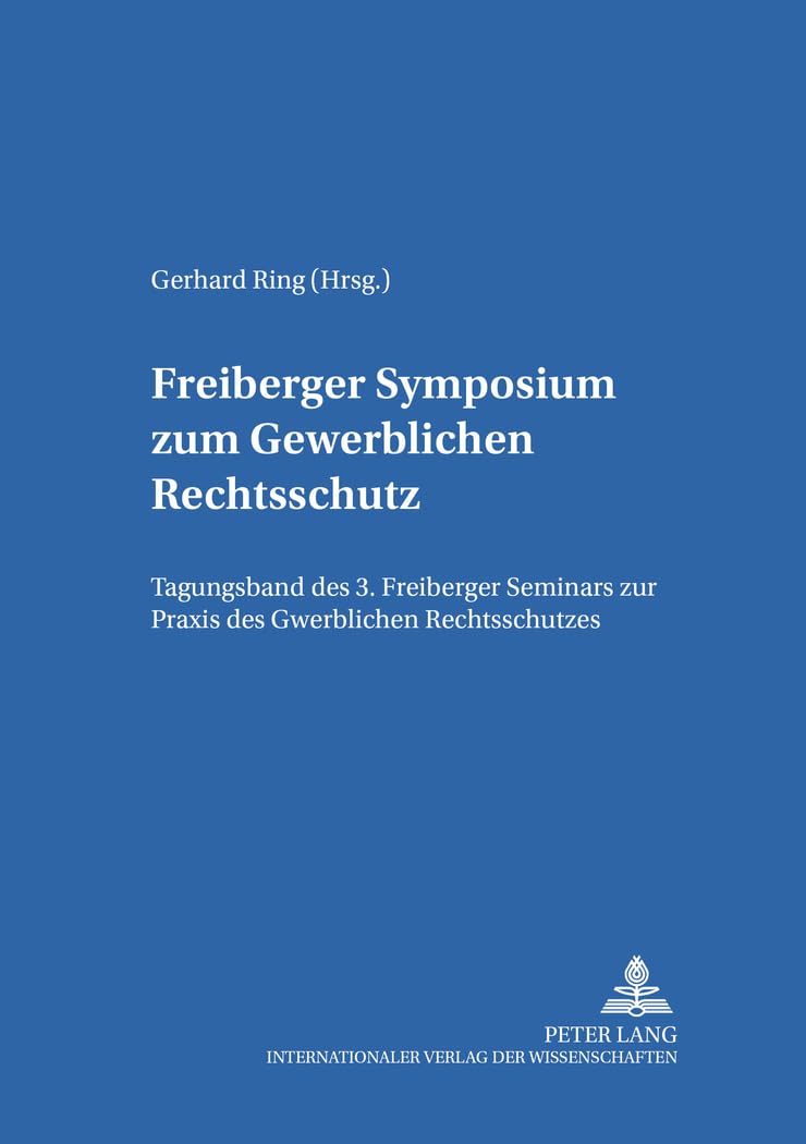 Freiberger Symposium zum Gewerblichen Rechtsschutz: Tagungsband des 3. Freiberger Seminars zur Praxis des Gewerblichen Rechtsschutzes (Schriften zur Praxis des Gewerblichen Rechtsschutzes, Band 2)