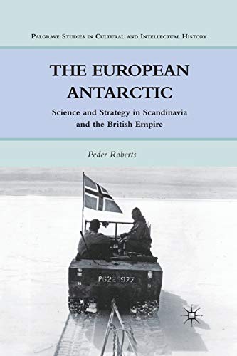 The European Antarctic: Science and Strategy in Scandinavia and the British Empire (Palgrave Studies in Cultural and Intellectual History)