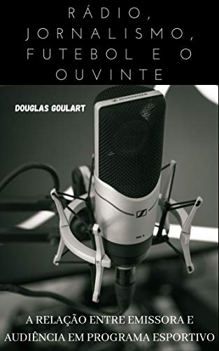 Rádio, Jornalismo, futebol e o ouvinte: A relação entre emissora e audiência em programa esportivo - Goulart Agostinho, Douglas 