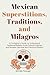 Mexican Superstitions, Traditions, and Milagros: A Foreigner's Guide to Understand Traditional Beliefs, Avoid Cultural Clashes and Broaden Spiritual and Practical Wisdom
