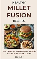 Healthy Millet Fusion Recipes: Exploring the Versatility of Ancient Grains in American Cuisine (Millet Recipes) B0D4HZSSG5 Book Cover