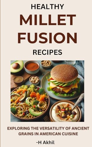 Healthy Millet Fusion Recipes: Exploring The Versatility Of Ancient Grains In American Cuisine (Millet Recipes)