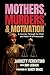 Mothers, Murders, and Motivation: A Journey Through the Mind and Heart of a Prosecutor