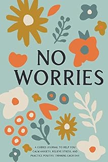 No Worries: A Guided Journal to Help You Calm Anxiety, Relieve Stress, and Practice Positive Thinking Each Day