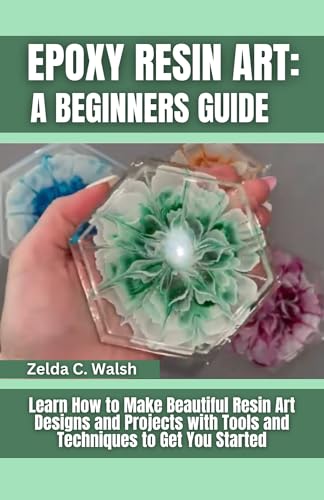 Epoxy Resin Art: A Beginners Guide: Learn How to Make Beautiful Resin Art Designs and Projects with Tools and Techniques to Get You Started (English Edition)