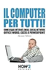  IL COMPUTER PER TUTTI!: Come usare Internet, Email, Social Network, Office Word, Excel e PowerPoint