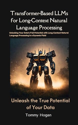 Transformer-Based LLMs for Long-Context Natural Language Processing: Unleash the True Potential of Your Data (LLMs for Beginners to Experts)