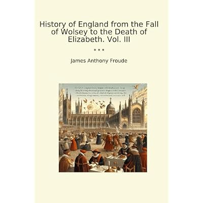 History of England from the Fall of Wolsey to the Death of Elizabeth. Vol. III