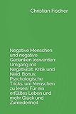 Negative Menschen und negative Gedanken loswerden: Umgang mit Negativität, Kritik und Neid. Bonus: Psychologische Tricks, um Menschen zu lesen! Für ein erfülltes Leben und mehr Glück und Zufriedenheit