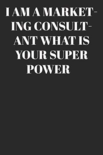 I AM A Marketing Consultant WHAT IS YOUR SUPER POWER? : Lined Notebook/Journal; Inspirational Gifts, Quote Dot Grid, Design Book, Work Book, Planner, … | Large 120 Pages Paperback: Lined Journal