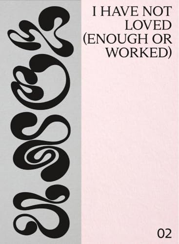 I Have Not Loved (Enough or Worked) (Unclaimed Ideas, 2)