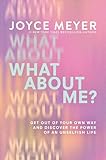What About Me?: Get Out of Your Own Way and Discover the Power of an Unselfish Life