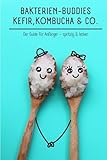 Kefir, Kombucha & Co.: Bakterien-Buddies für ein spritziges Leben - Der Anfänger-Guide