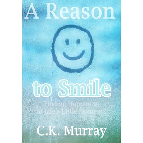 A Reason to Smile -- Finding Happiness in Life&amp;rsquo;s Little Moments by C.K. Murray episode artwork