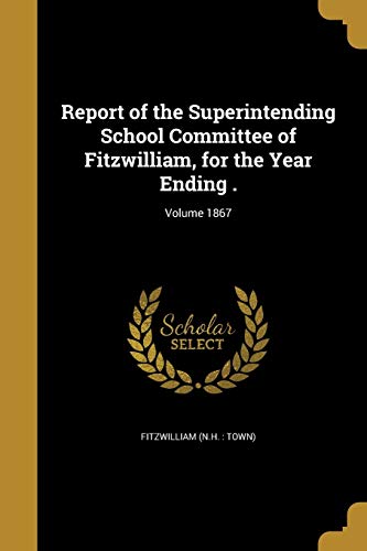Report of the Superintending School Committee of Fitzwilliam, for the Year Ending .; Volume 1867