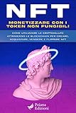  NFT: Monetizzare con i Token Non Fungibili - Come Utilizzare le Criptovalute attraverso le Blockchain per Creare, Acquistare, Vendere e Flippare NFT