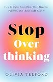 Stop Overthinking: How to Calm Your Mind, Shift Negative Patterns, and Think With Clarity