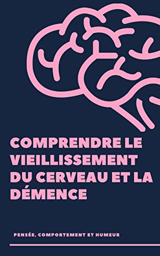 COMPRENDRE LE VIEILLISSEMENT DU CERVEAU ET LA DÉMENCE: PENSÉE, COMPORTEMENT ET HUMEUR (French Edition)