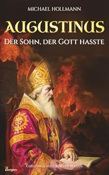 Augustinus: Der Sohn, der Gott hasste – Vom Lebemann und Sektenfanatiker zum großen Heiligen und Kirchenlehrer (German Edition)