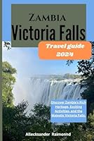 Zambia Victoria Falls Travel Guide 2024: Discover Zambia's Rich Heritage, Exciting Activities, and the Majestic Victoria Falls. (Travel Guides) B0D8ZVNN6J Book Cover