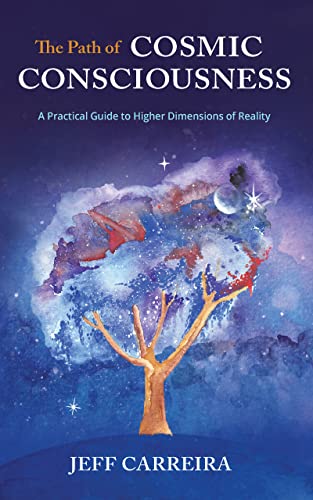 The Path of Cosmic Consciousness: A Practical Guide to Higher Dimensions of Reality (The Mystical Philosophy of Jeff Carreira)