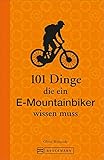 E-Mountainbike: 101 Dinge, die ein E-Mountainbiker wissen muss: Lustiges und Kurioses übers richtige E-Mountainbiken und die beste Fahrtechnik. Ideal als Geschenk