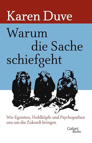 Warum die Sache schiefgeht: Wie Egoisten, Hohlköpfe und Psychopathen uns um die Zukunft bringen
