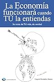 La economía funcionará cuando TÚ la entiendas: (Se trata de TU vida, de verdad)
