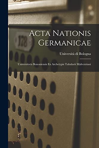 Acta Nationis Germanicae: Universitatis Bononiensis Ex Archetypis Tabularii Malvezziani (Italian Edition)
