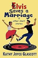 Elvis Saves a Marriage and Other Short Stories 1517043778 Book Cover
