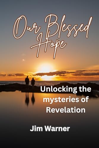 Our Blessed Hope: Unlocking the mysteries of Revelation