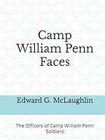 Camp William Penn Faces: The Officers of Camp William Penn Soldiers (Soldiers of the Camp William Penn regiments and burials of black Civil War soldiers and sailors at the Philadelphia National Cem) B09KN2PSQT Book Cover