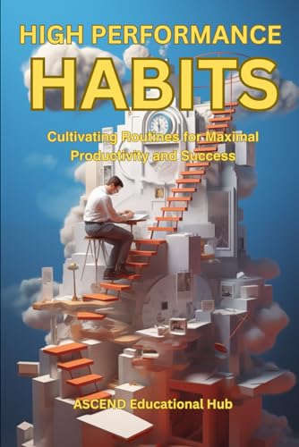 HIGH PERFORMANCE HABITS: Cultivating Routines for Maximal Productivity and Success