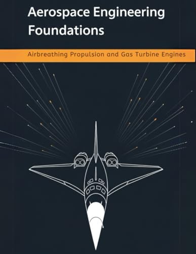 Aerospace Engineering Foundations – Airbreathing Propulsion and Gas Turbine Engines: Compressors, Turbines, Combustors, Inlets, Nozzles, and Performance — With 500+ Practice Problems