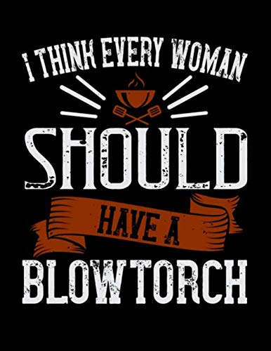 I think every woman should have a blow torch: Recipes book for homemade cooking | Blank recipe book | 8.5x11 205 pages | 2 pages per recipe | Blank ... to write in | Funny quotes | Perfect gift