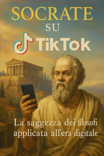 Socrate su Tik Tok - La saggezza dei filosofi applicata all'era digitale