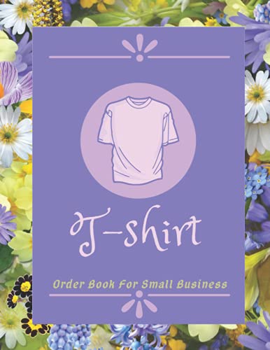  T-Shirt Order Book For Small Business: Order Forms Book For Keeping Track Of Your Custom T-shirt Orders. Small Business Order Tracking Organizer Form ... Online Business ... 150 Pages 8.5\