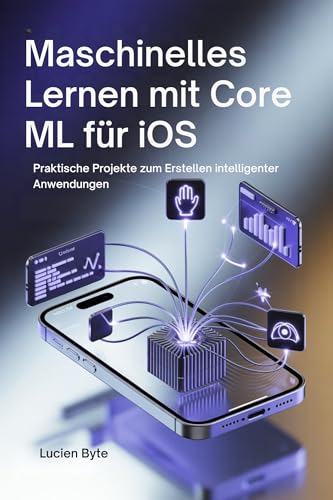 Maschinelles Lernen mit Core ML für iOS: Praktische Projekte zum Erstellen intelligenter Anwendungen (German Edition)