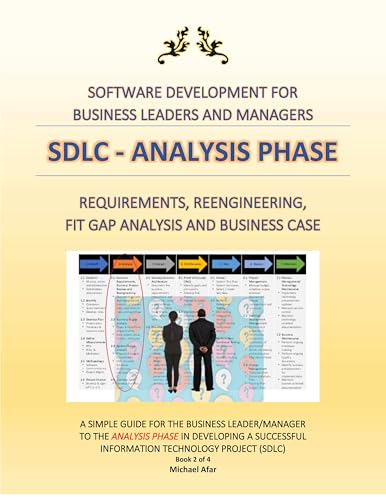 SDLC - ANALYSIS PHASE: REQUIREMENTS, REENGINEERING, FIT GAP ANALYSIS AND BUSINESS CASE (Business Leader’s Guide to Mastering Systems Development Book 2)