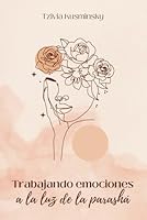 TRABAJANDO EMOCIONES A LA LUZ DE LA PARASHÁ: conecta la Torá milenaria a tu vida actual (Trabajo emocional y espiritual) (Spanish Edition) B0CXQ3TTDG Book Cover