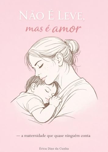NÃO É LEVE, mas é amor.: A maternidade que quase ninguém conta.