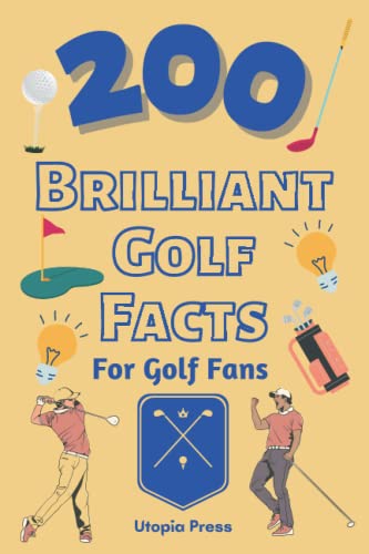 200 Brilliant Golf Facts For Golf Fans: Golf Fan Book With Brilliant Facts You Had No Idea About Including The Master's, Ryder Cup's, The Great ... Much More! (Crazy Fact Books By Utopia Press)