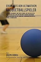 Erschaffe den ultimativen Racquetballspieler: Lerne die Geheimnisse und Tricks kennen, die von den besten Profi- Racquetballspielern und ihren Trainern angewandt werden um deine Athletik, Kondition, E 1516941802 Book Cover