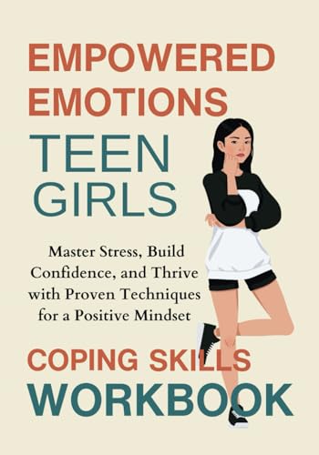 Empowered Emotions: A Coping Skills Workbook for Teen Girls: Master Stress, Build Confidence, and Thrive with Proven Techniques 