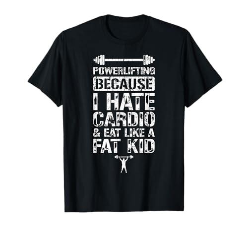Powerlifting Because I Hate Cardio And Eat Like A Fat Kid T-Shirt